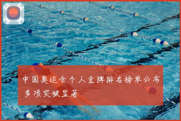 中国奥运会个人金牌排名榜单公布 多项突破显著