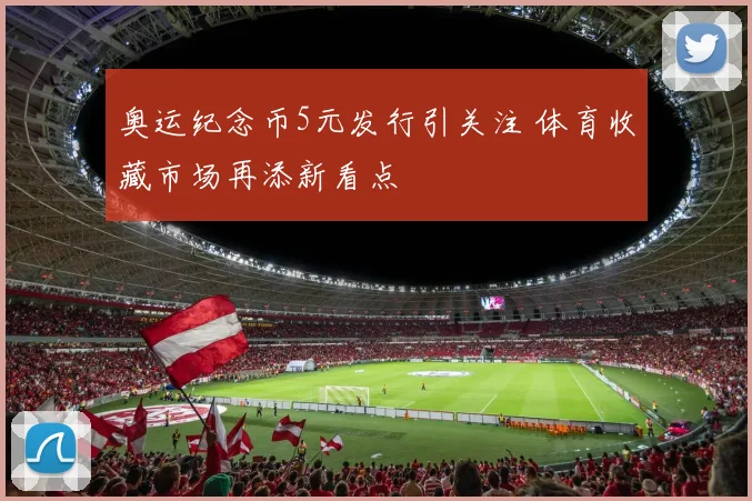 奥运纪念币5元发行引关注 体育收藏市场再添新看点