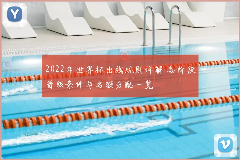 2022年世界杯出线规则详解 各阶段晋级条件与名额分配一览
