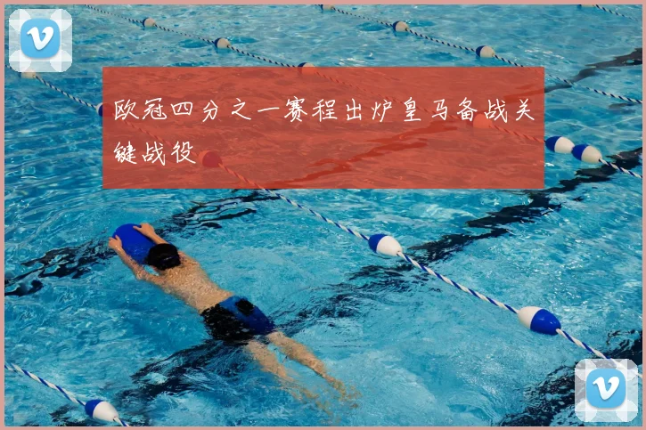 欧冠四分之一赛程出炉皇马备战关键战役