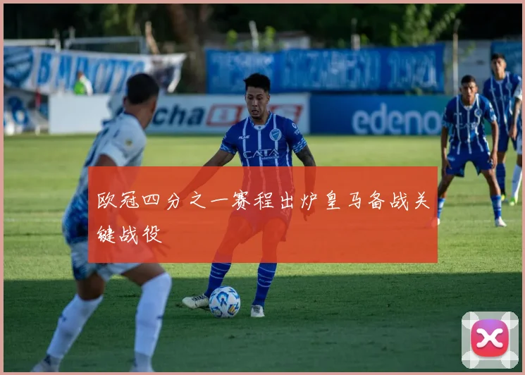 欧冠四分之一赛程出炉皇马备战关键战役