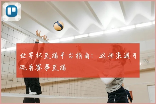 世界杯直播平台指南:这些渠道可观看赛事直播