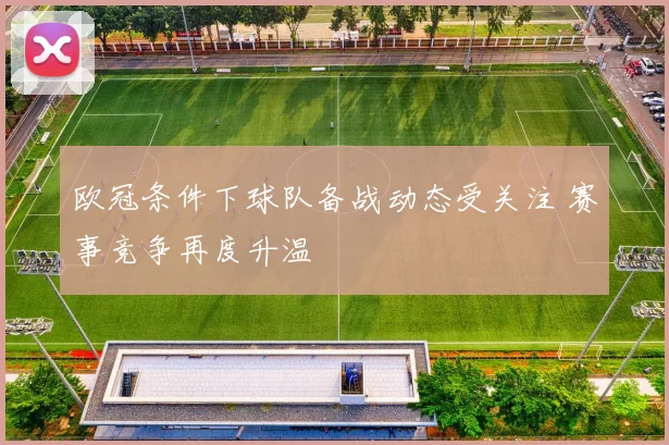 欧冠条件下球队备战动态受关注 赛事竞争再度升温