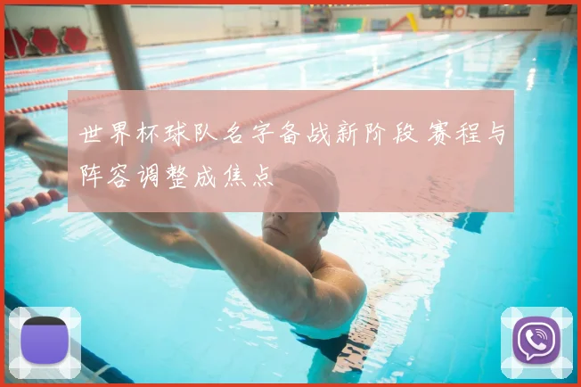 世界杯球队名字备战新阶段 赛程与阵容调整成焦点