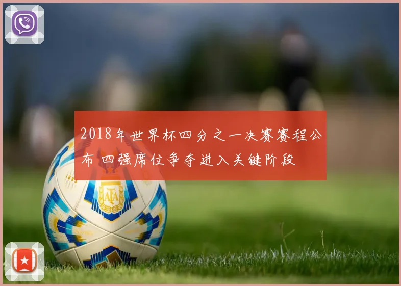 2018年世界杯四分之一决赛赛程公布 四强席位争夺进入关键阶段