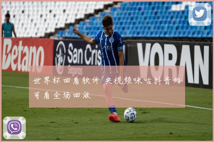 世界杯回看软件 央视频咪咕抖音均可看全场回放