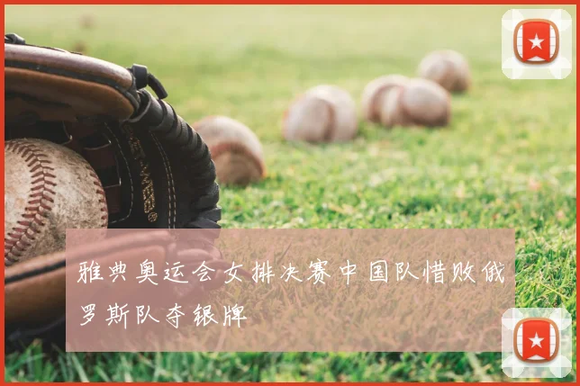 雅典奥运会女排决赛中国队惜败俄罗斯队夺银牌