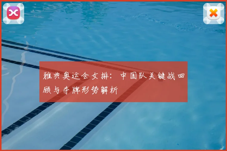 雅典奥运会女排:中国队关键战回顾与夺牌形势解析