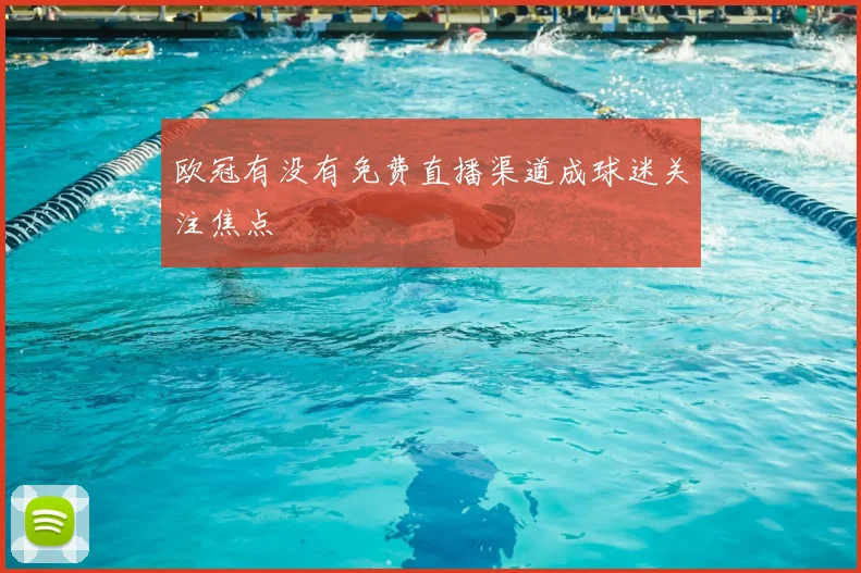 欧冠有没有免费直播渠道成球迷关注焦点