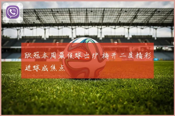 欧冠本周最佳球出炉 梅开二度精彩进球成焦点