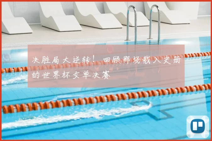 决胜局大逆转！回顾那场载入史册的世界杯女单决赛