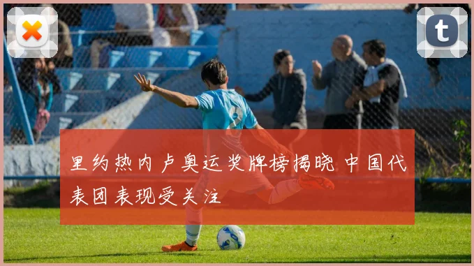 里约热内卢奥运奖牌榜揭晓 中国代表团表现受关注