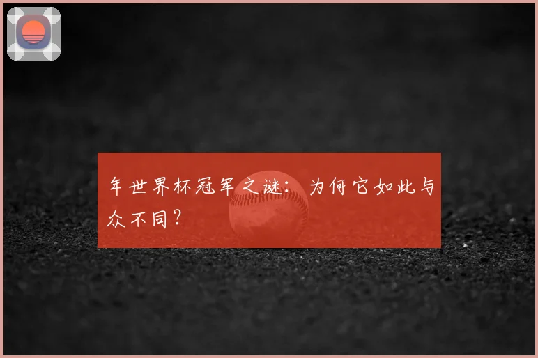 年世界杯冠军之谜:为何它如此与众不同?