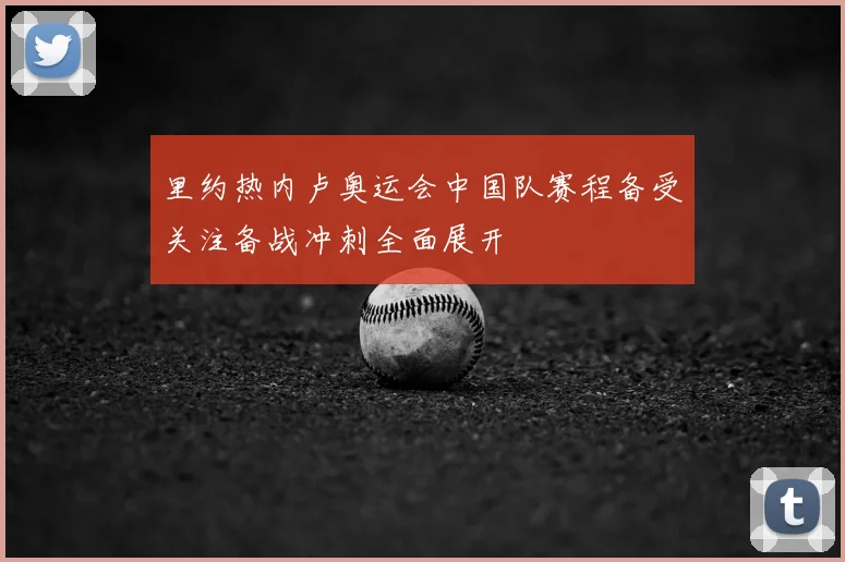 里约热内卢奥运会中国队赛程备受关注备战冲刺全面展开