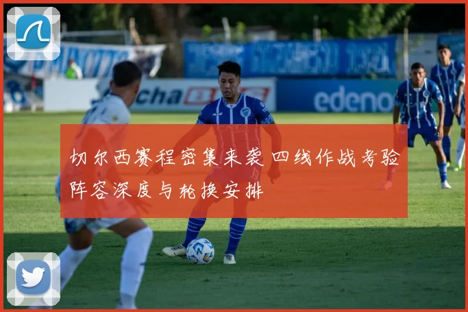 切尔西赛程密集来袭 四线作战考验阵容深度与轮换安排