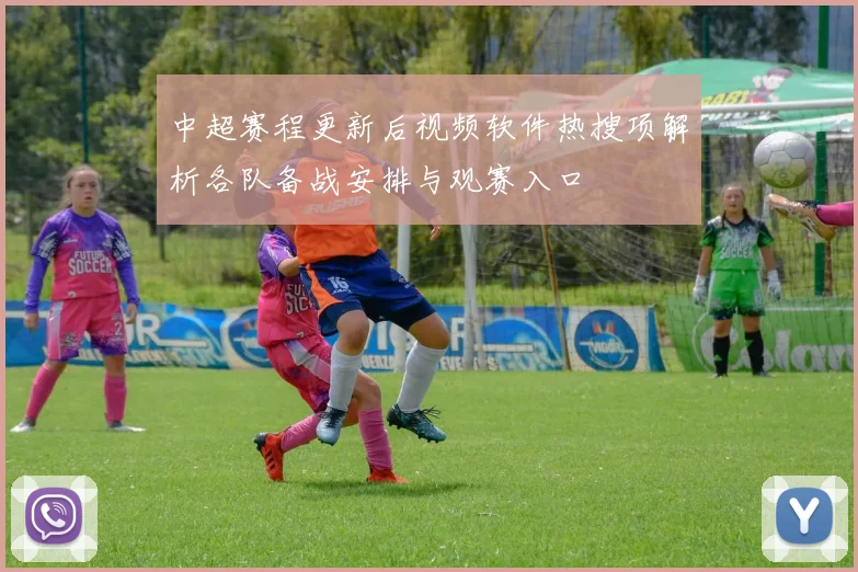 中超赛程更新后视频软件热搜项解析各队备战安排与观赛入口