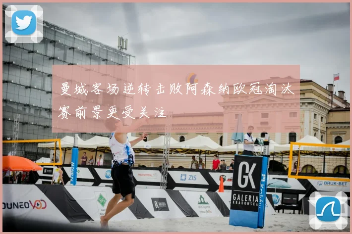 曼城客场逆转击败阿森纳欧冠淘汰赛前景更受关注