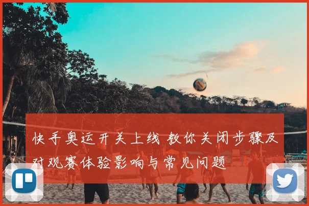 快手奥运开关上线 教你关闭步骤及对观赛体验影响与常见问题