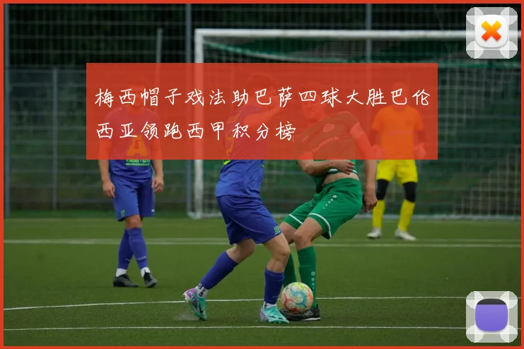 梅西帽子戏法助巴萨四球大胜巴伦西亚领跑西甲积分榜