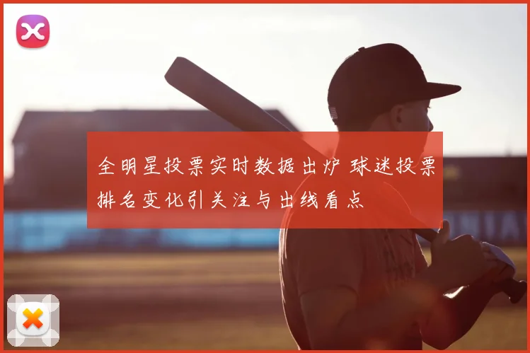 全明星投票实时数据出炉 球迷投票排名变化引关注与出线看点