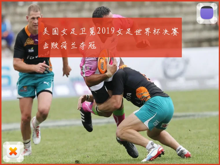 美国女足卫冕2019女足世界杯决赛击败荷兰夺冠