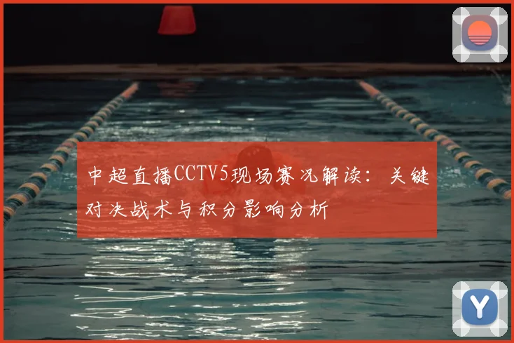 中超直播CCTV5现场赛况解读：关键对决战术与积分影响分析