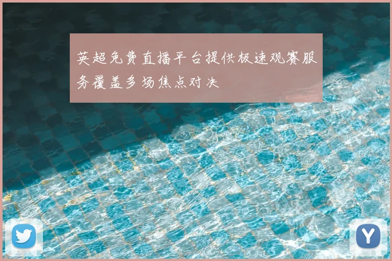 英超免费直播平台提供极速观赛服务覆盖多场焦点对决