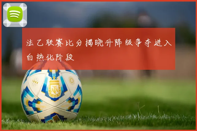 法乙联赛比分揭晓升降级争夺进入白热化阶段