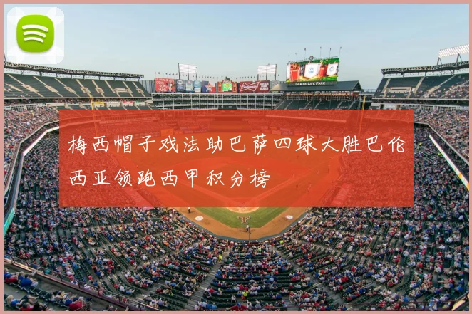 梅西帽子戏法助巴萨四球大胜巴伦西亚领跑西甲积分榜