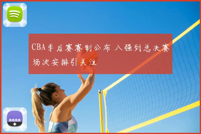 CBA季后赛赛制公布 八强到总决赛场次安排引关注