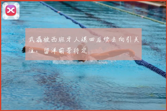 武磊被西班牙人退回后续去向引关注，留洋前景待定