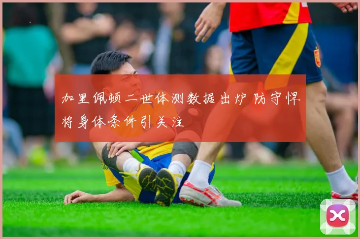 加里佩顿二世体测数据出炉 防守悍将身体条件引关注
