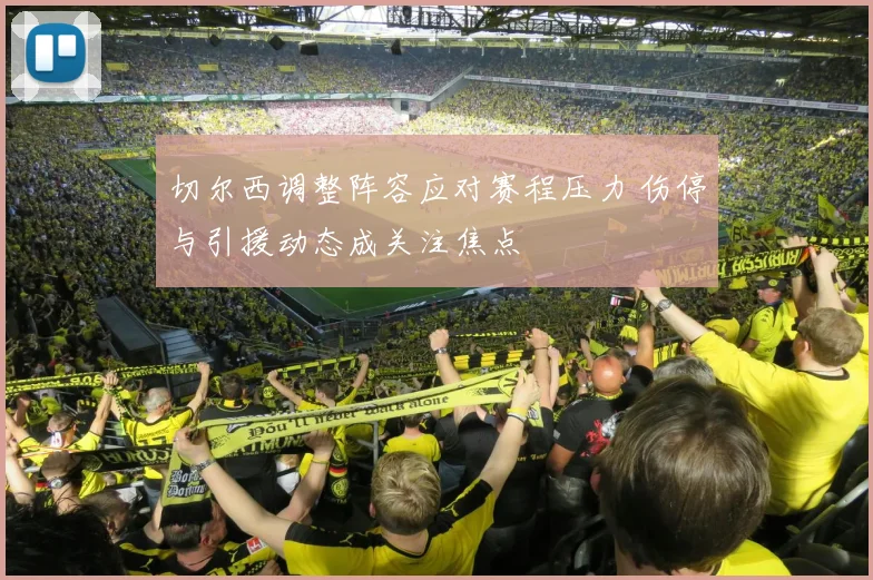 切尔西调整阵容应对赛程压力 伤停与引援动态成关注焦点