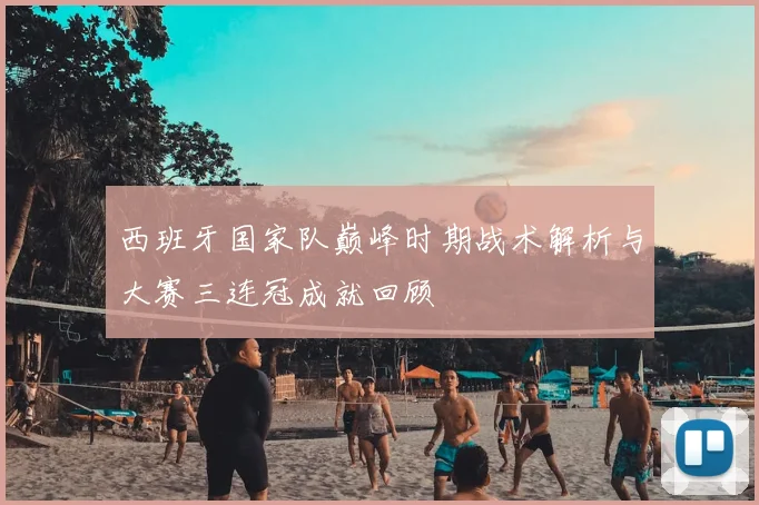 西班牙国家队巅峰时期战术解析与大赛三连冠成就回顾