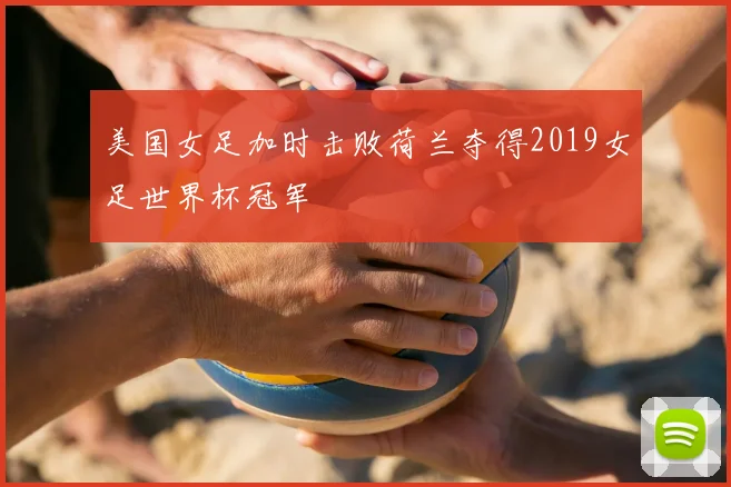 美国女足加时击败荷兰夺得2019女足世界杯冠军