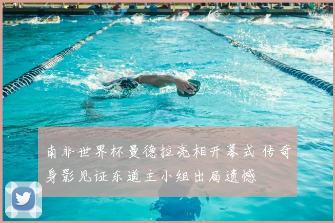 南非世界杯曼德拉亮相开幕式 传奇身影见证东道主小组出局遗憾