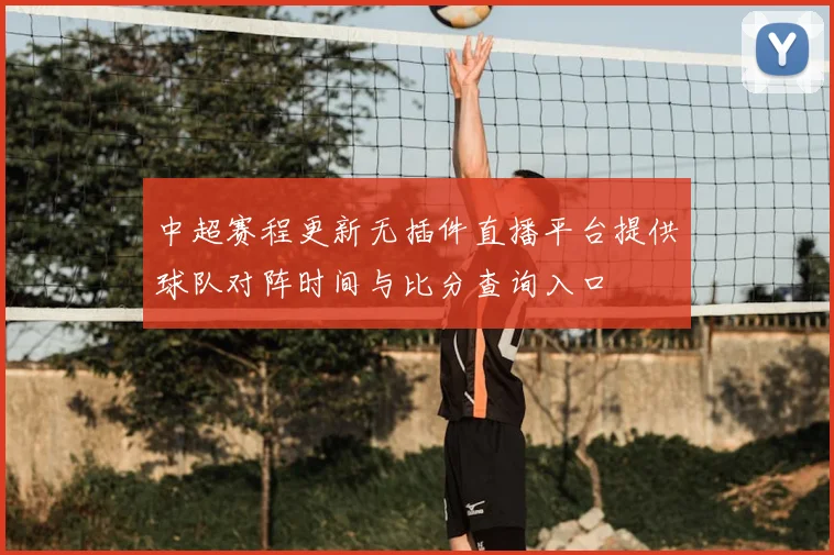 中超赛程更新无插件直播平台提供球队对阵时间与比分查询入口