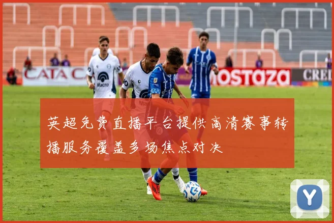 英超免费直播平台提供高清赛事转播服务覆盖多场焦点对决