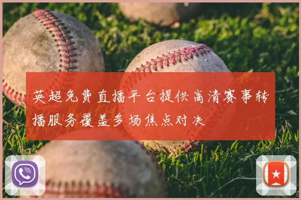 英超免费直播平台提供高清赛事转播服务覆盖多场焦点对决