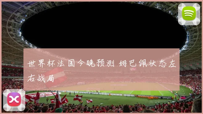 世界杯法国今晚预测 姆巴佩状态左右战局