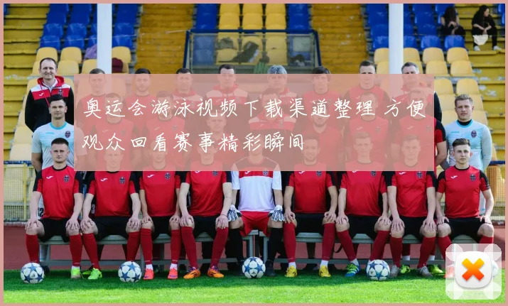 奥运会游泳视频下载渠道整理 方便观众回看赛事精彩瞬间