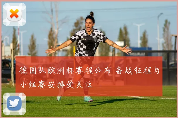 德国队欧洲杯赛程公布 备战征程与小组赛安排受关注