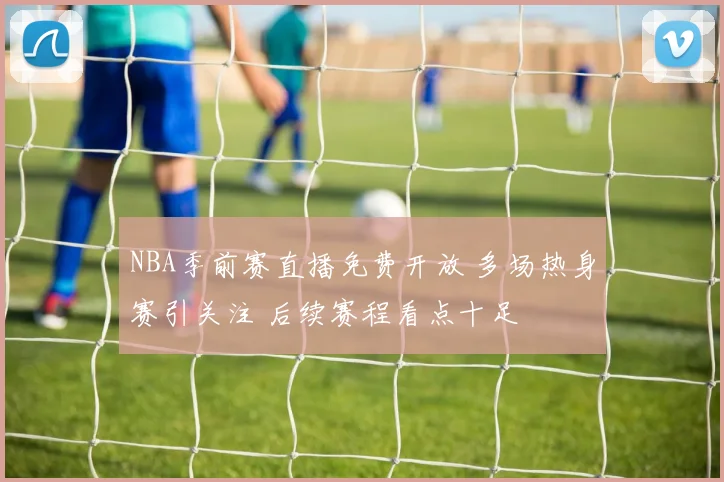 NBA季前赛直播免费开放 多场热身赛引关注 后续赛程看点十足